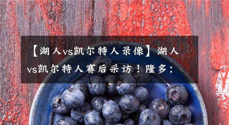 【湖人vs凯尔特人录像】湖人vs凯尔特人赛后采访!隆多:防守需要沟通!浓眉:篮板不够