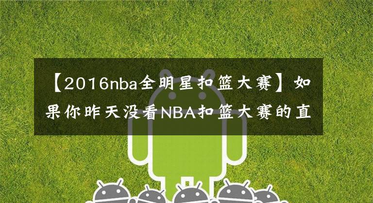 【2016nba全明星扣篮大赛】如果你昨天没看NBA扣篮大赛的直播,那我反倒要恭喜你一下……