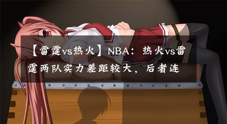 【雷霆vs热火】NBA：热火vs雷霆两队实力差距较大，后者连胜将被终结