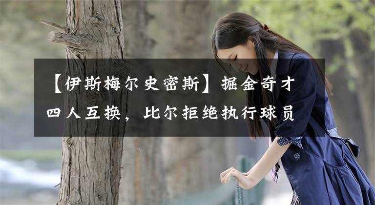 【伊斯梅尔史密斯】掘金奇才四人互换,比尔拒绝执行球员选项,奇才开始走向摆烂