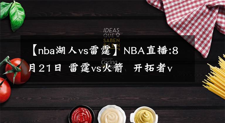 【nba湖人vs雷霆】NBA直播:8月21日 雷霆vs火箭  开拓者vs湖人，雷霆，湖人能否搬回一城?
