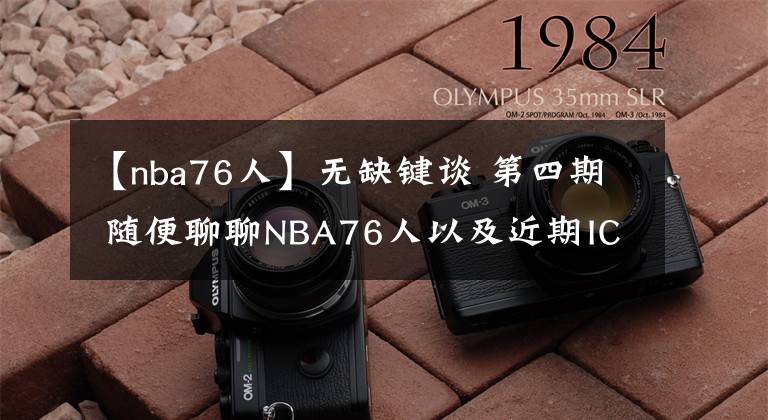 【nba76人】无缺键谈 第四期 随便聊聊NBA76人以及近期IC