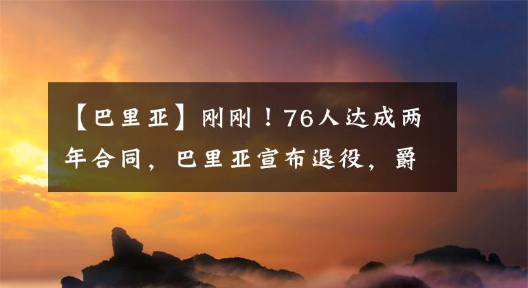 【巴里亚】刚刚！76人达成两年合同，巴里亚宣布退役，爵士首次索要7换1要价