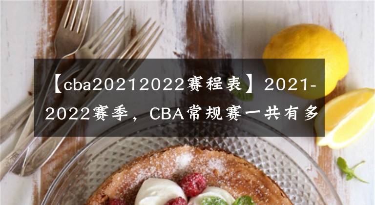 【cba20212022赛程表】2021-2022赛季,CBA常规赛一共有多少场比赛?