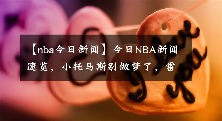 【nba今日新闻】今日NBA新闻速览，小托马斯别做梦了，雷霆做了亏本生意，约基奇又不听话