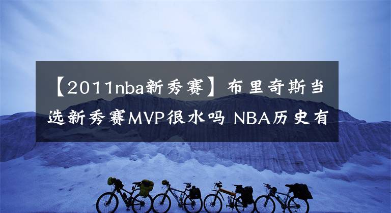 【2011nba新秀赛】布里奇斯当选新秀赛MVP很水吗 NBA历史有得主只有12分