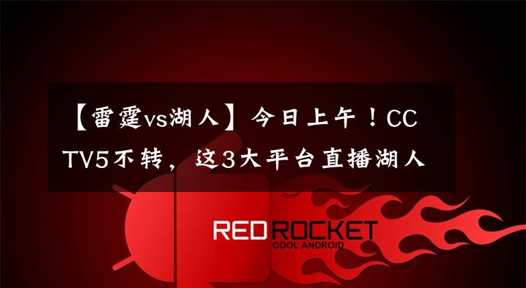 【雷霆vs湖人】今日上午！CCTV5不转，这3大平台直播湖人VS雷霆！詹姆斯领衔出战