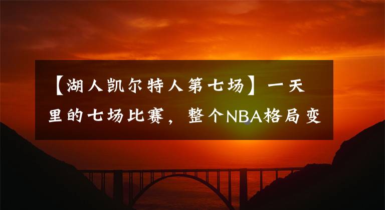 【湖人凯尔特人第七场】一天里的七场比赛，整个NBA格局变了个样！湖人跌至第十岌岌可危