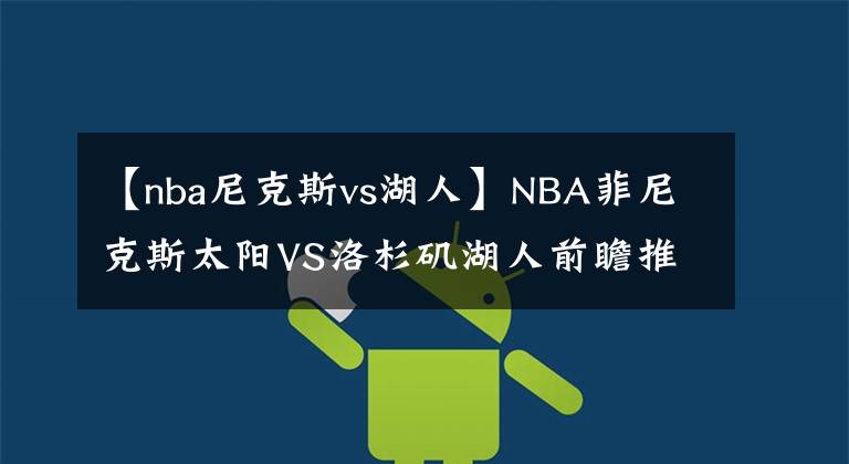 【nba尼克斯vs湖人】NBA菲尼克斯太阳VS洛杉矶湖人前瞻推荐2021-06-02