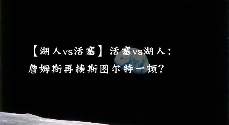 【湖人vs活塞】活塞vs湖人:詹姆斯再揍斯图尔特一顿?