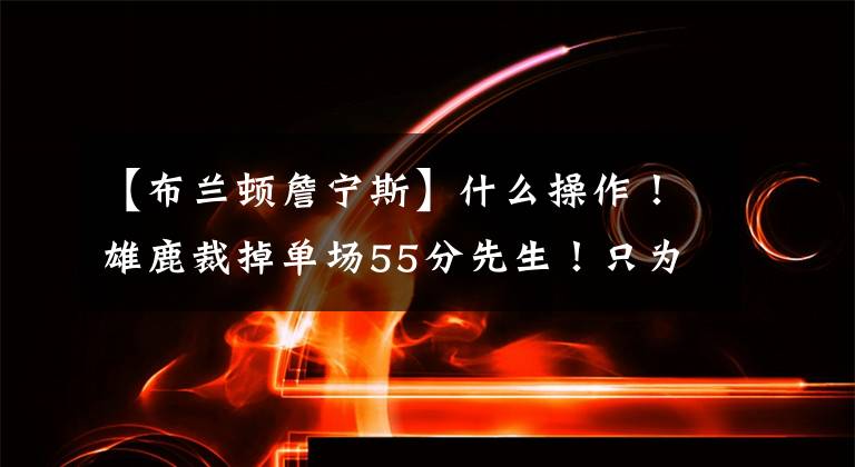 【布兰顿詹宁斯】什么操作！雄鹿裁掉单场55分先生！只为底薪签下开拓者的射手！