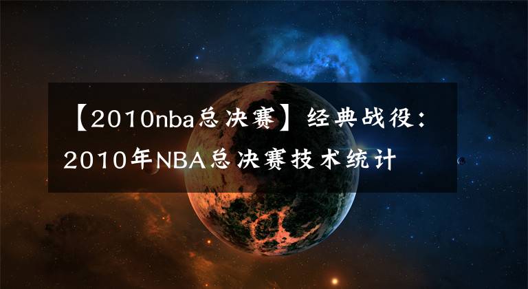 【2010nba总决赛】经典战役:2010年NBA总决赛技术统计