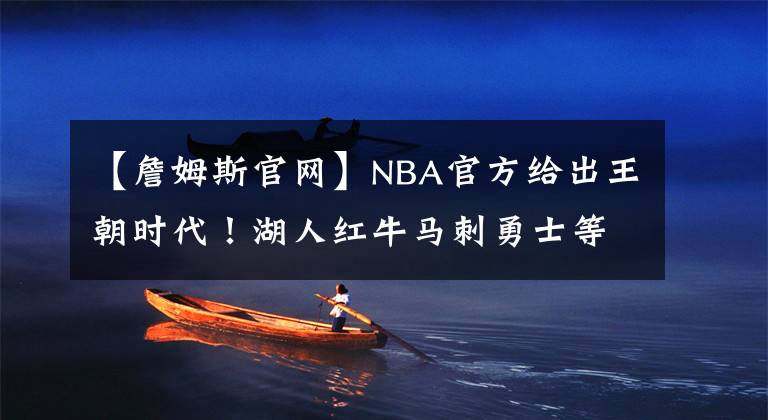【詹姆斯官网】NBA官方给出王朝时代！湖人红牛马刺勇士等6大王朝成联盟缩影！