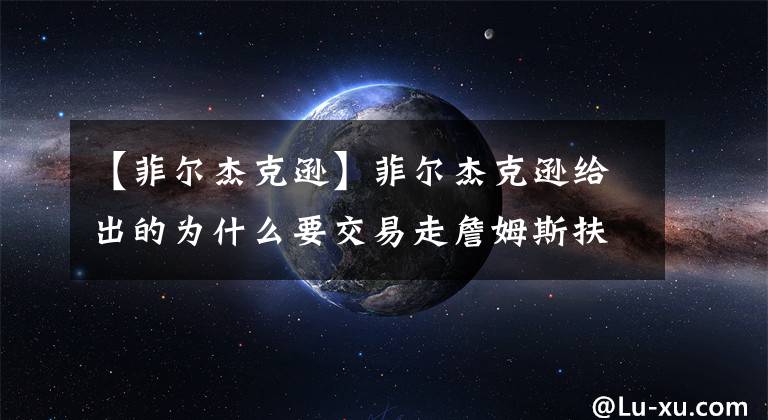 【菲尔杰克逊】菲尔杰克逊给出的为什么要交易走詹姆斯扶正威少的理由