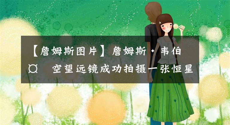 【詹姆斯图片】詹姆斯·韦伯太空望远镜成功拍摄一张恒星图片,再次达到关键里程碑