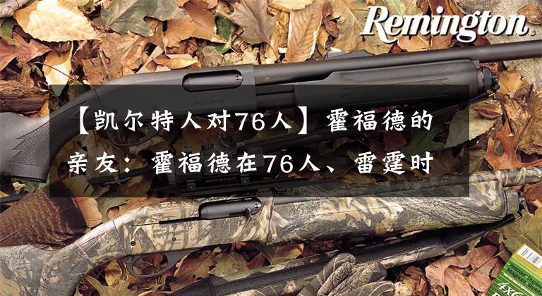 【凯尔特人对76人】霍福德的亲友:霍福德在76人、雷霆时,我们仍然支持凯尔特人