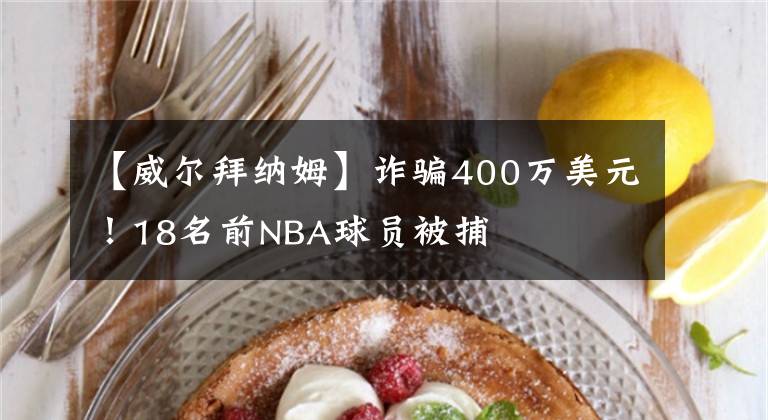 【威尔拜纳姆】诈骗400万美元！18名前NBA球员被捕