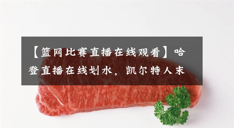 【篮网比赛直播在线观看】哈登直播在线划水，凯尔特人末节断电，篮网胜凯尔特人