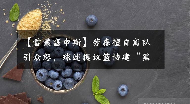 【雷蒙塞申斯】劳森擅自离队引众怒，球迷提议篮协建“黑名单”，维护CBA尊严