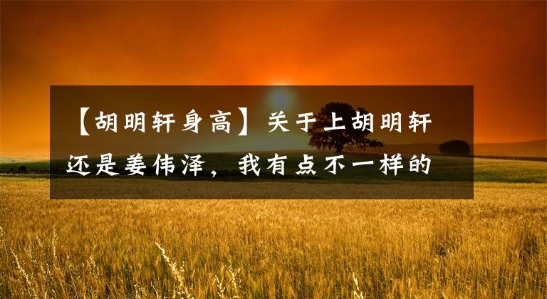 【胡明轩身高】关于上胡明轩还是姜伟泽，我有点不一样的看法