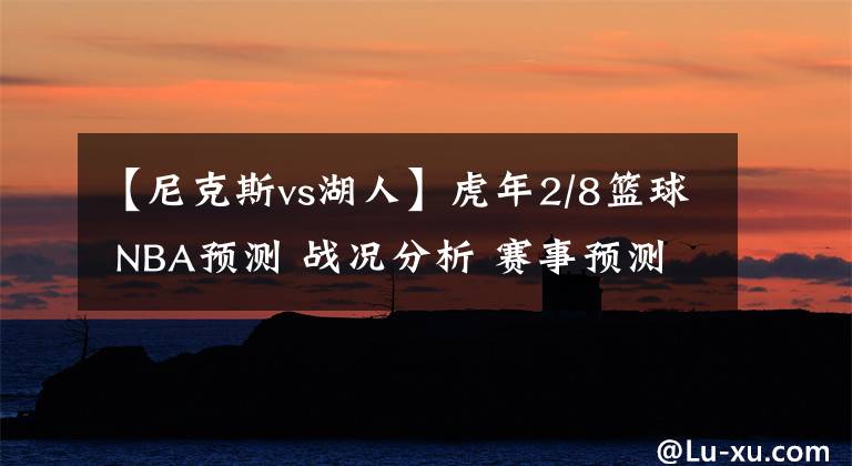 【尼克斯vs湖人】虎年2/8篮球 NBA预测 战况分析 赛事预测 大小分预测 雄鹿VS湖人