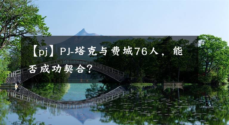 【pj】PJ-塔克与费城76人，能否成功契合？