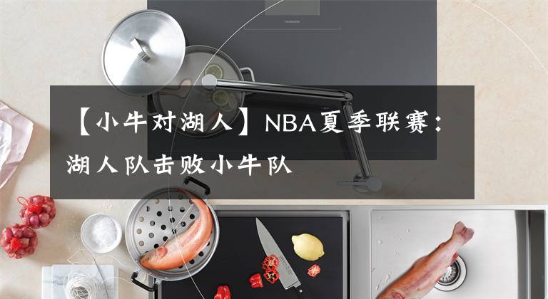 【小牛对湖人】NBA夏季联赛：湖人队击败小牛队