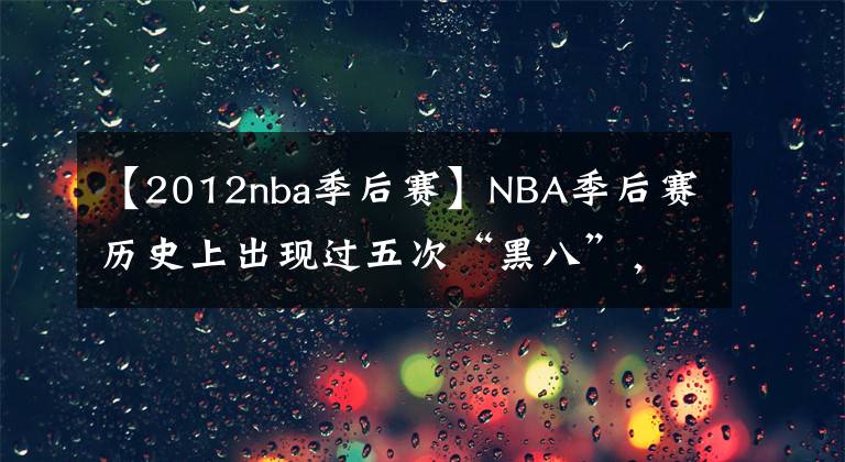 【2012nba季后赛】NBA季后赛历史上出现过五次“黑八”,本赛季会出现吗?