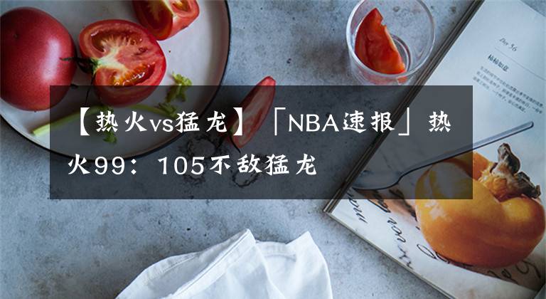 【热火vs猛龙】「NBA速报」热火99:105不敌猛龙