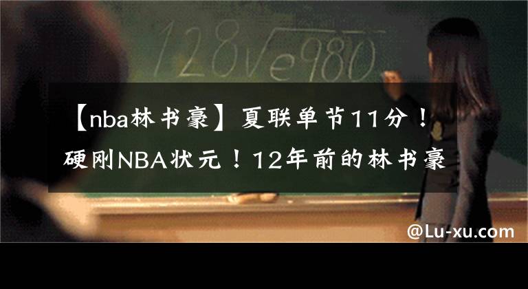 【nba林书豪】夏联单节11分!硬刚NBA状元!12年前的林书豪不要太快……