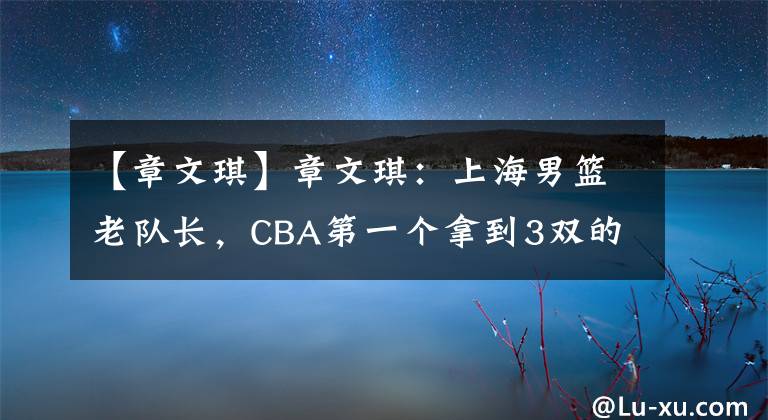 【章文琪】章文琪:上海男篮老队长,CBA第一个拿到3双的国内球员