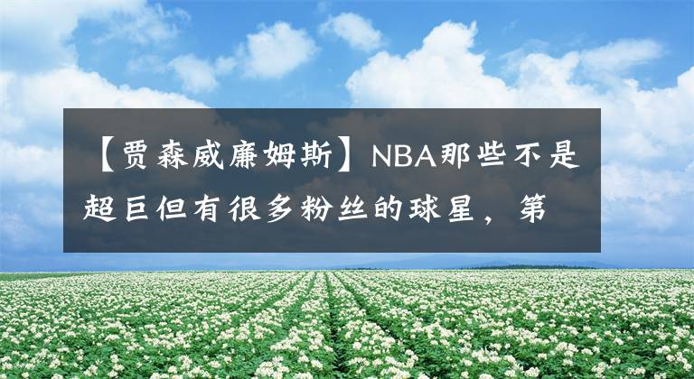 【贾森威廉姆斯】NBA那些不是超巨但有很多粉丝的球星，第一个大多数人不知道