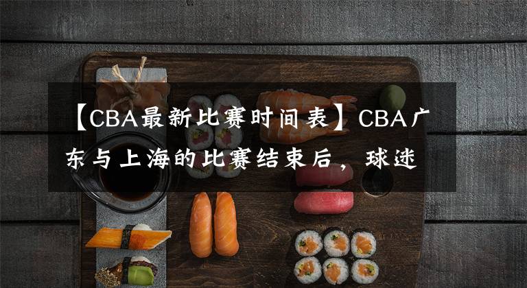 【CBA最新比赛时间表】CBA广东与上海的比赛结束后,球迷建议:给这3个人发个春节红包吧