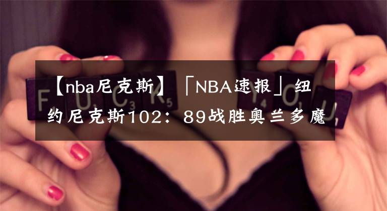 【nba尼克斯】「NBA速报」纽约尼克斯102：89战胜奥兰多魔术