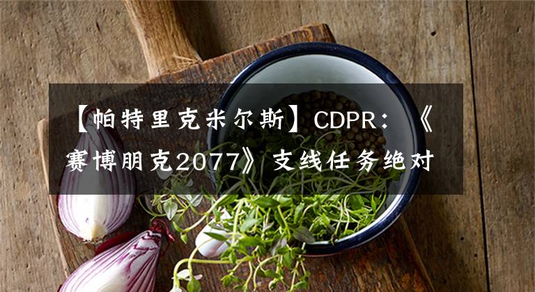【帕特里克米尔斯】CDPR:《赛博朋克2077》支线任务绝对不会敷衍了事!