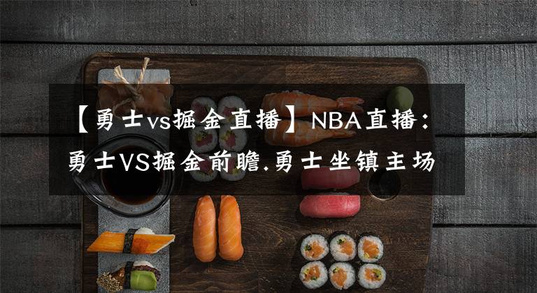 【勇士vs掘金直播】NBA直播：勇士VS掘金前瞻.勇士坐镇主场盼一扫阴霾