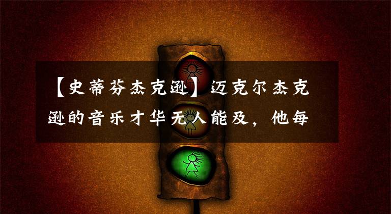 【史蒂芬杰克逊】迈克尔杰克逊的音乐才华无人能及,他每只MV都别出心裁且惊艳