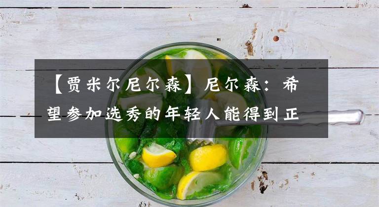 【贾米尔尼尔森】尼尔森：希望参加选秀的年轻人能得到正确信息 从而做出决定