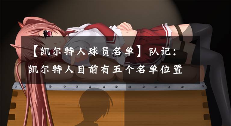 【凯尔特人球员名单】队记：凯尔特人目前有五个名单位置 将探索转正豪瑟