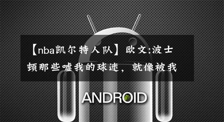 【nba凯尔特人队】欧文:波士顿那些嘘我的球迷，就像被我鄙视的前任一样