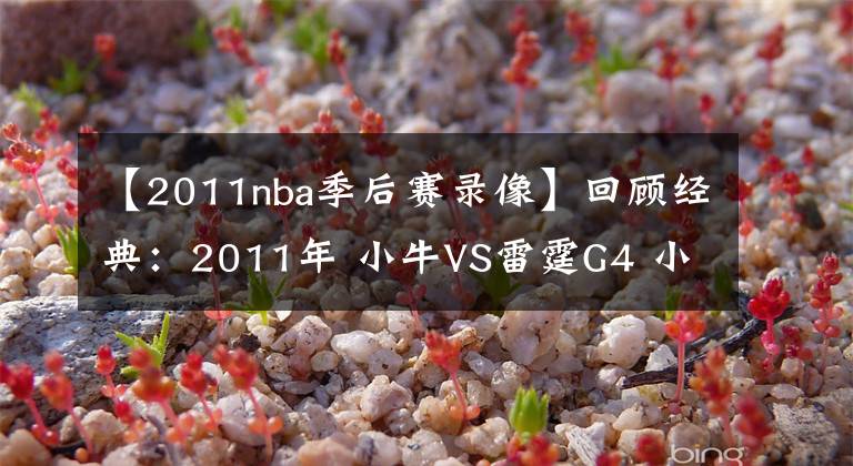 【2011nba季后赛录像】回顾经典：2011年 小牛VS雷霆G4 小牛惊天逆转雷霆三少！含录像