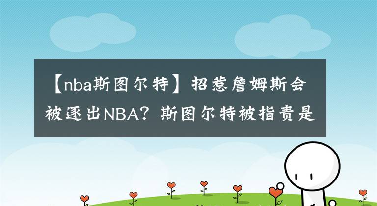 【nba斯图尔特】招惹詹姆斯会被逐出NBA？斯图尔特被指责是软蛋，杜兰特被点名