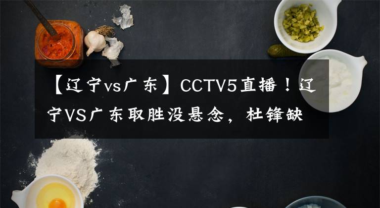 【辽宁vs广东】CCTV5直播!辽宁VS广东取胜没悬念,杜锋缺兵少将,杨鸣不给机会