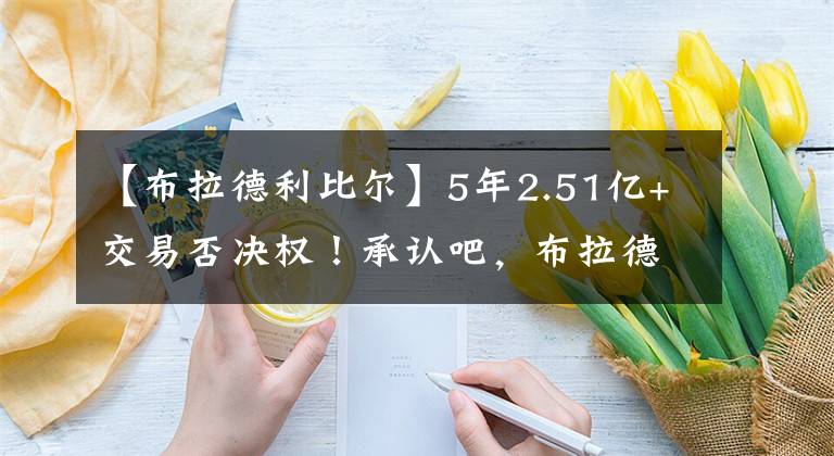 【布拉德利比尔】5年2.51亿+交易否决权！承认吧，布拉德利比尔真的能终老奇才了！