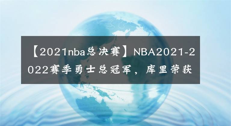 【2021nba总决赛】NBA2021-2022赛季勇士总冠军,库里荣获本赛季FMVP!
