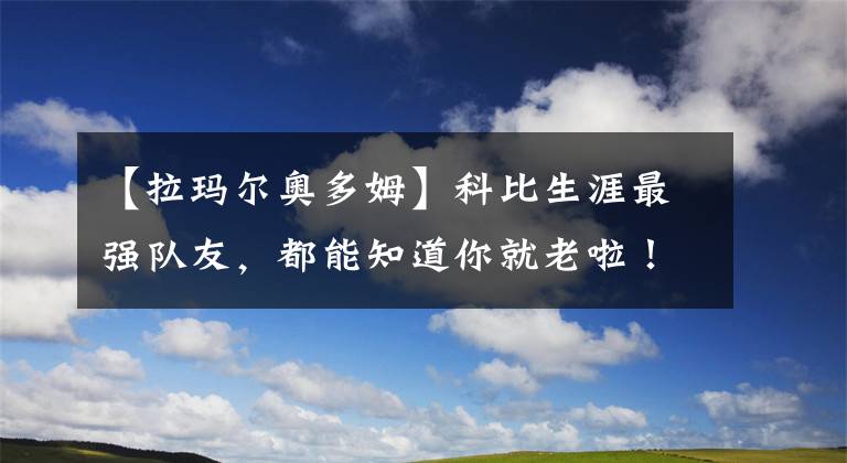 【拉玛尔奥多姆】科比生涯最强队友,都能知道你就老啦!