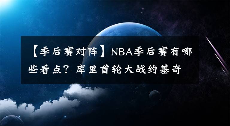 【季后赛对阵】NBA季后赛有哪些看点？库里首轮大战约基奇