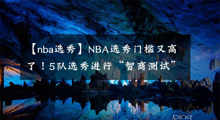 【nba选秀】NBA选秀门槛又高了!5队选秀进行“智商测试”,包括几何和数学