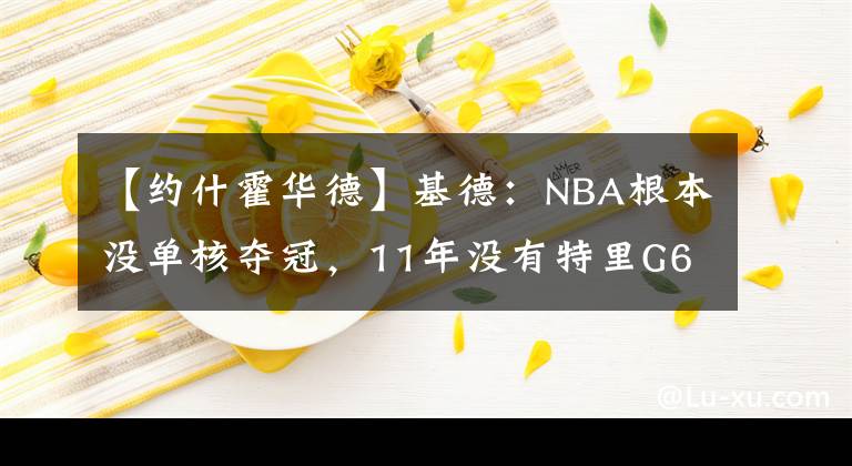 【约什霍华德】基德：NBA根本没单核夺冠，11年没有特里G627分，小牛如何夺冠