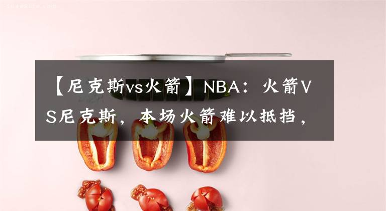 【尼克斯vs火箭】NBA:火箭VS尼克斯,本场火箭难以抵挡,尼克斯继续发挥